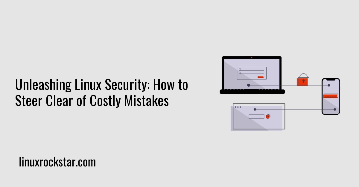 Unleashing Linux Security: How to Steer Clear of Costly Mistakes