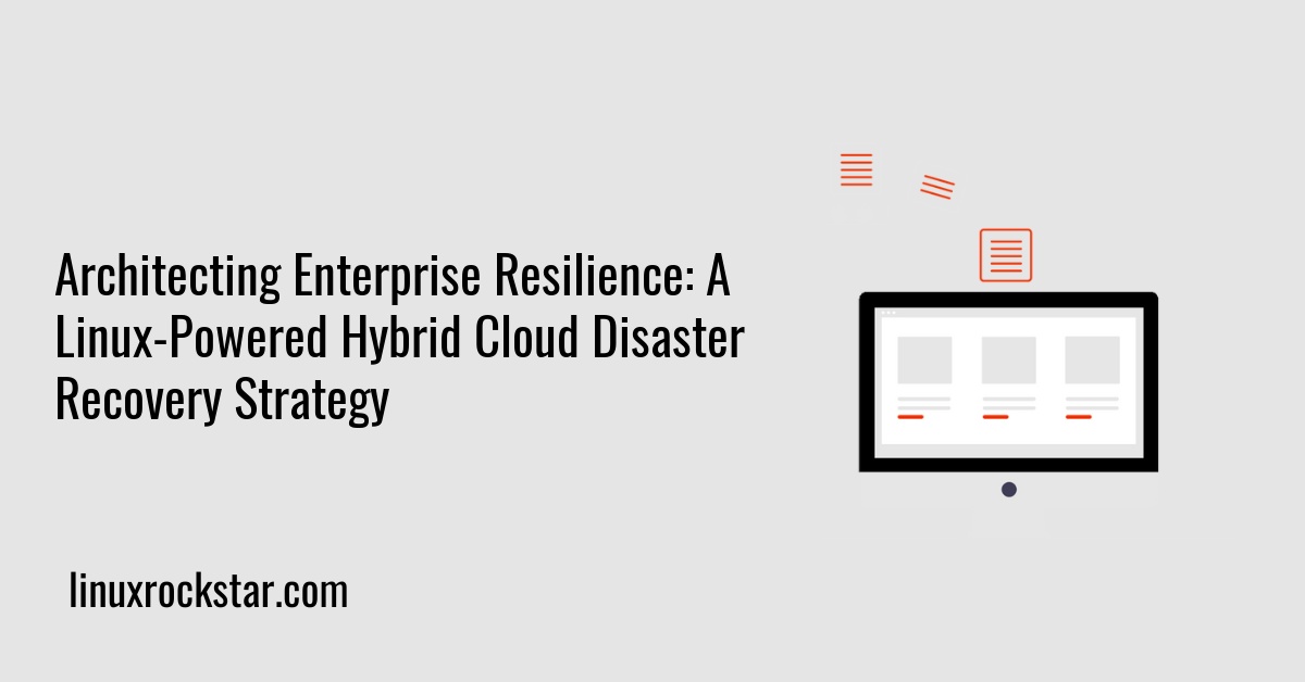 Architecting Enterprise Resilience: A Linux-Powered Hybrid Cloud Disaster Recovery Strategy