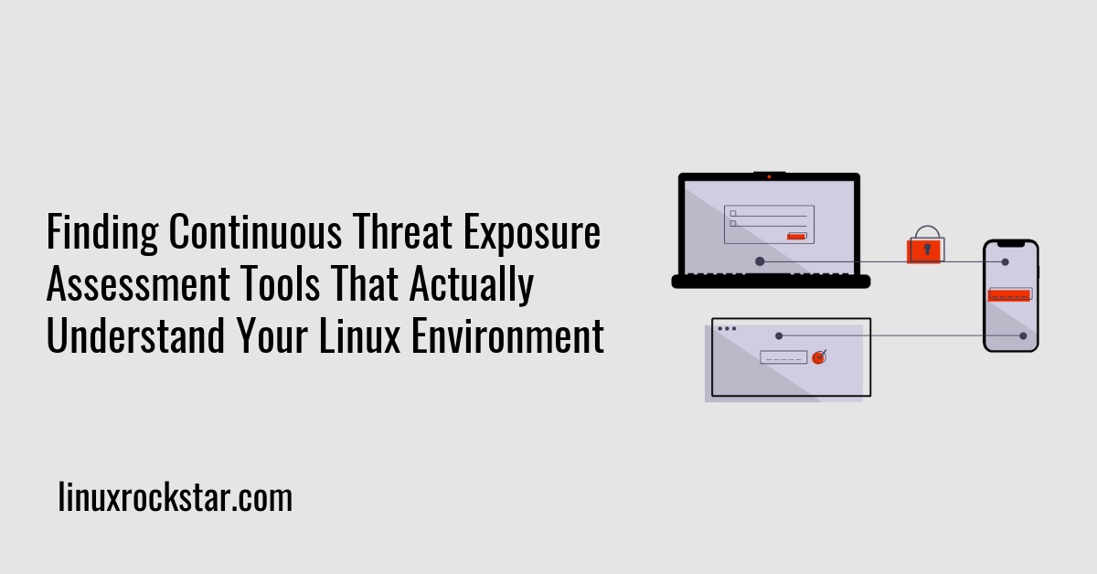 Finding Continuous Threat Exposure Assessment Tools That Actually Understand Your Linux Environment