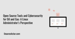 Open Source Tools and Cybersecurity for Oil and Gas: A Linux Administrator’s Perspective